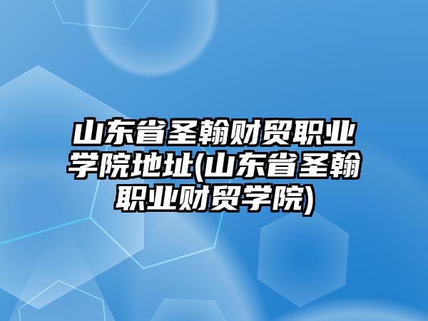 山東省圣翰財貿職業(yè)學院地址(山東省圣翰職業(yè)財貿學院)