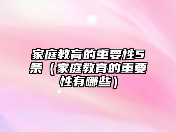 家庭教育的重要性5條（家庭教育的重要性有哪些）