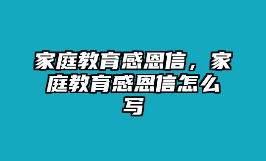 家庭教育感恩信，家庭教育感恩信怎么寫