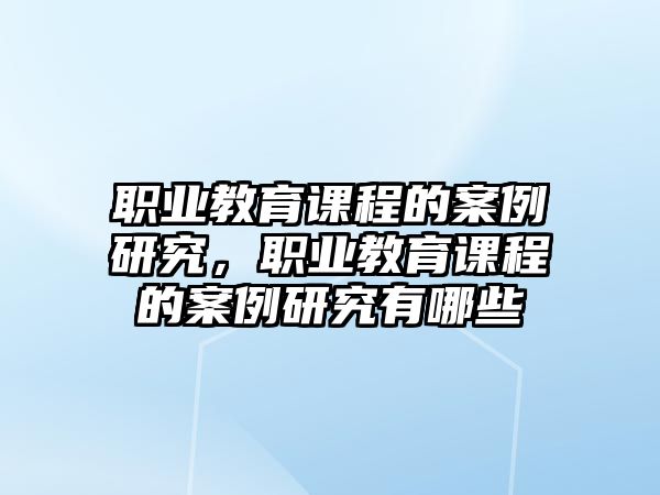 職業(yè)教育課程的案例研究，職業(yè)教育課程的案例研究有哪些