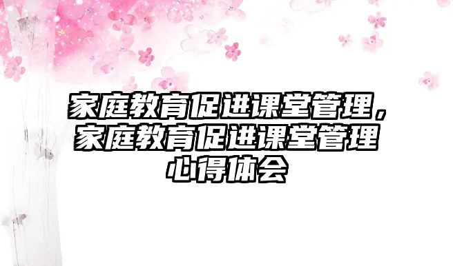 家庭教育促進(jìn)課堂管理，家庭教育促進(jìn)課堂管理心得體會(huì)