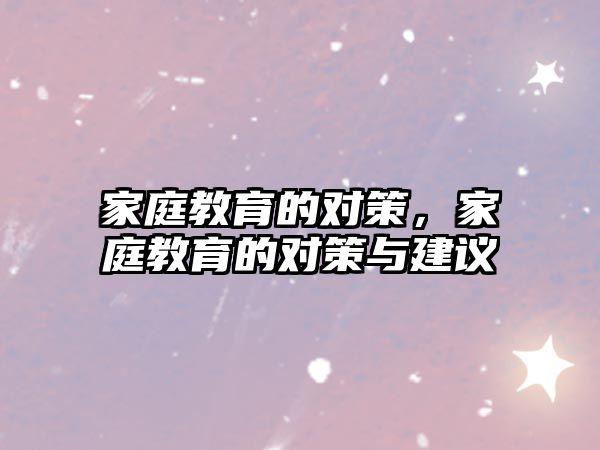 家庭教育的對(duì)策，家庭教育的對(duì)策與建議