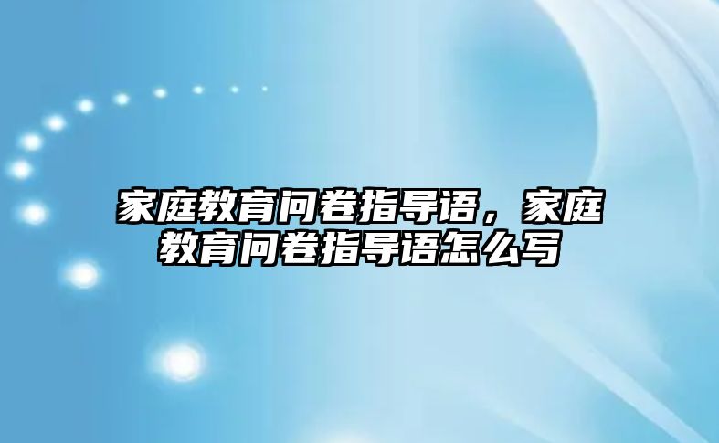 家庭教育問卷指導語，家庭教育問卷指導語怎么寫