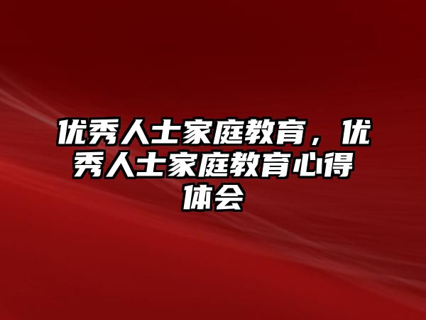 優(yōu)秀人士家庭教育，優(yōu)秀人士家庭教育心得體會(huì)