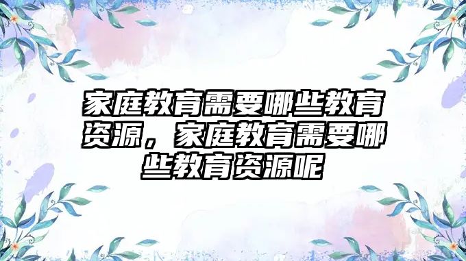 家庭教育需要哪些教育資源，家庭教育需要哪些教育資源呢