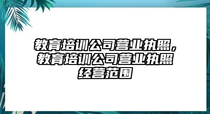 教育培訓公司營業(yè)執(zhí)照，教育培訓公司營業(yè)執(zhí)照經(jīng)營范圍