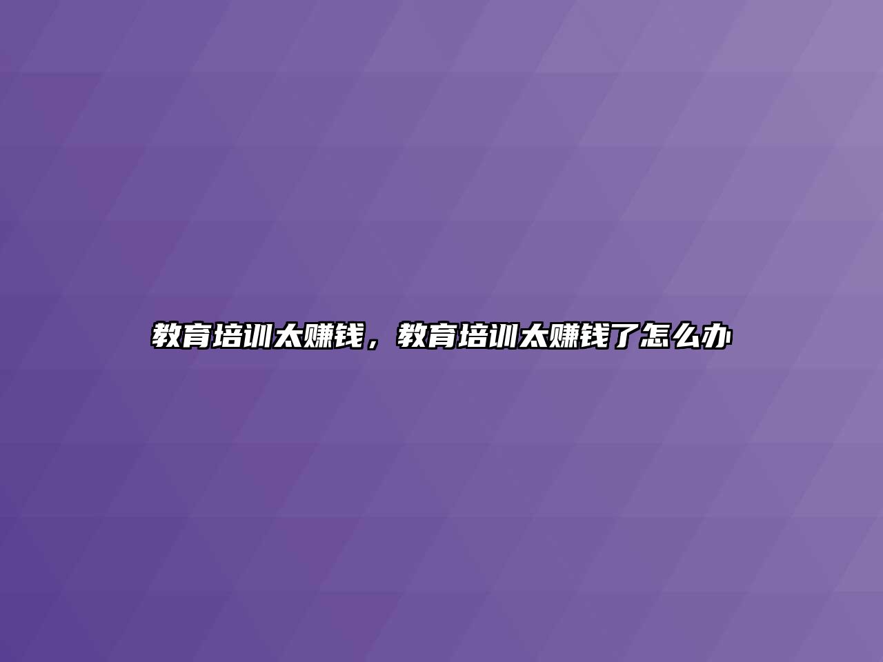 教育培訓(xùn)太賺錢，教育培訓(xùn)太賺錢了怎么辦