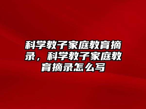 科學(xué)教子家庭教育摘錄，科學(xué)教子家庭教育摘錄怎么寫