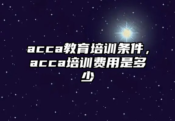 acca教育培訓條件，acca培訓費用是多少