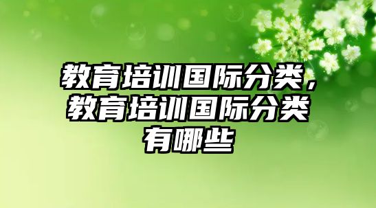 教育培訓(xùn)國際分類，教育培訓(xùn)國際分類有哪些