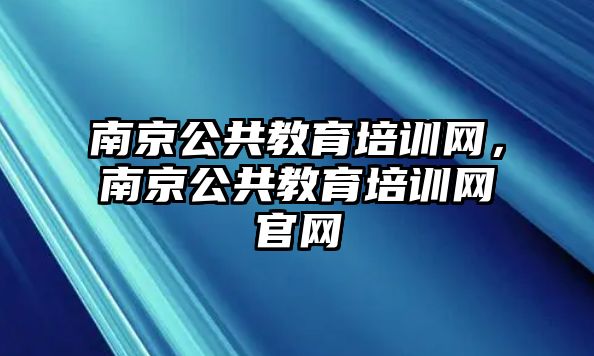 南京公共教育培訓(xùn)網(wǎng)，南京公共教育培訓(xùn)網(wǎng)官網(wǎng)