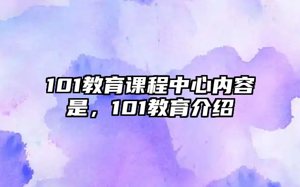 101教育課程中心內(nèi)容是，101教育介紹