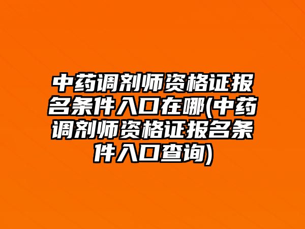 中藥調(diào)劑師資格證報(bào)名條件入口在哪(中藥調(diào)劑師資格證報(bào)名條件入口查詢)