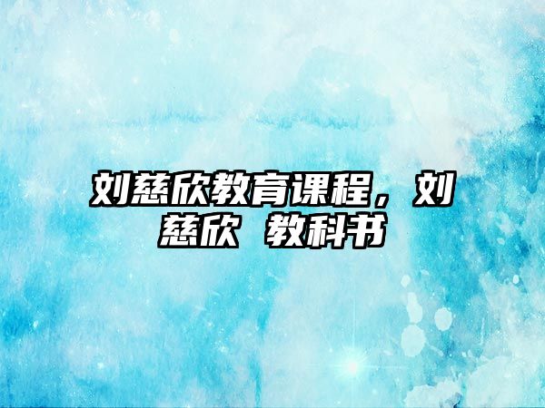 劉慈欣教育課程，劉慈欣 教科書