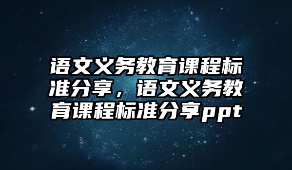 語文義務(wù)教育課程標(biāo)準(zhǔn)分享，語文義務(wù)教育課程標(biāo)準(zhǔn)分享ppt