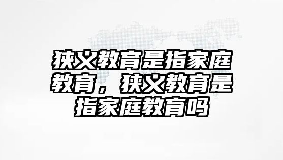 狹義教育是指家庭教育，狹義教育是指家庭教育嗎