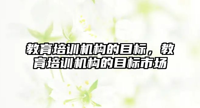 教育培訓機構的目標，教育培訓機構的目標市場