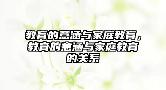 教育的意涵與家庭教育，教育的意涵與家庭教育的關(guān)系