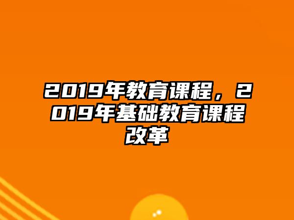 2019年教育課程，2019年基礎(chǔ)教育課程改革