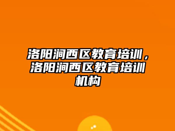 洛陽澗西區(qū)教育培訓，洛陽澗西區(qū)教育培訓機構