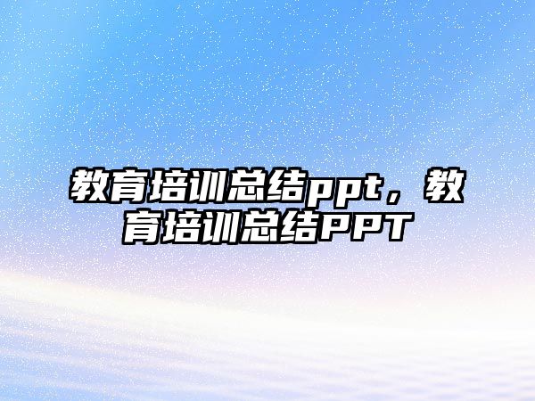 教育培訓(xùn)總結(jié)ppt，教育培訓(xùn)總結(jié)PPT