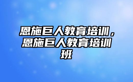 恩施巨人教育培訓(xùn)，恩施巨人教育培訓(xùn)班