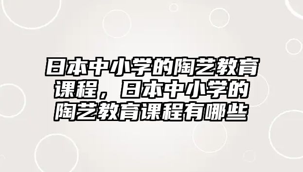 日本中小學(xué)的陶藝教育課程，日本中小學(xué)的陶藝教育課程有哪些