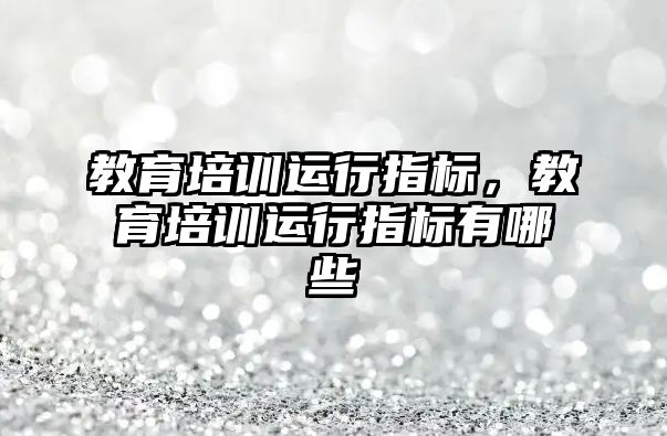 教育培訓運行指標，教育培訓運行指標有哪些