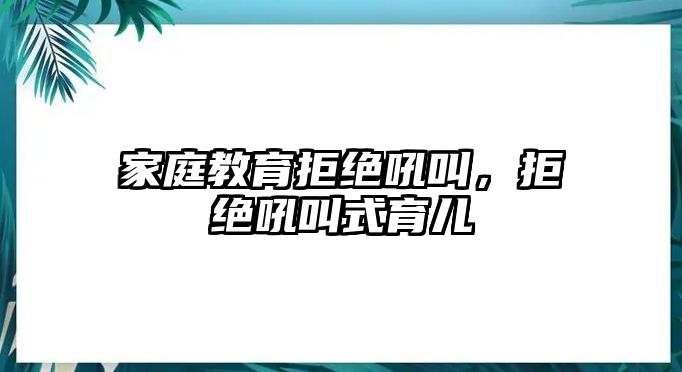 家庭教育拒絕吼叫，拒絕吼叫式育兒