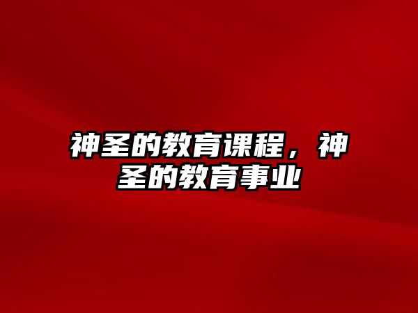 神圣的教育課程，神圣的教育事業(yè)