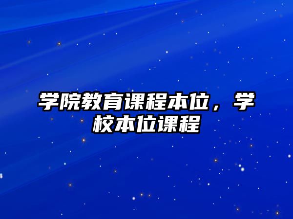 學(xué)院教育課程本位，學(xué)校本位課程