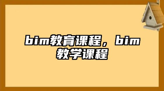 bim教育課程，bim教學(xué)課程