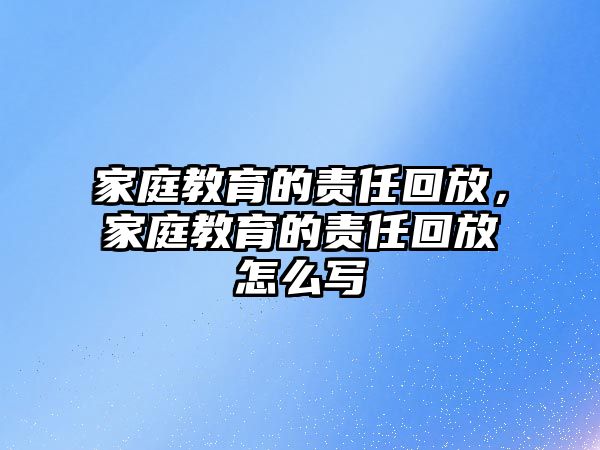 家庭教育的責(zé)任回放，家庭教育的責(zé)任回放怎么寫(xiě)