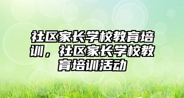 社區(qū)家長學校教育培訓，社區(qū)家長學校教育培訓活動