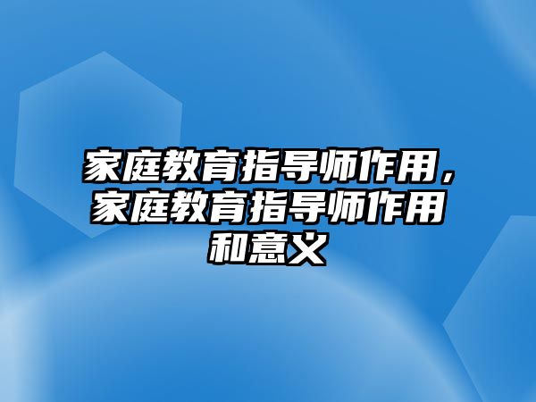 家庭教育指導師作用，家庭教育指導師作用和意義