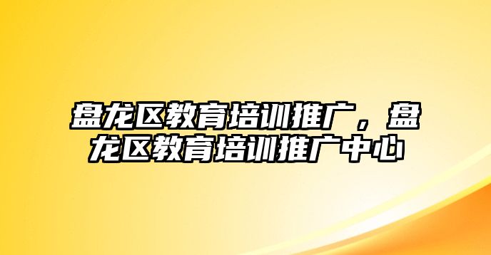 盤龍區(qū)教育培訓(xùn)推廣，盤龍區(qū)教育培訓(xùn)推廣中心