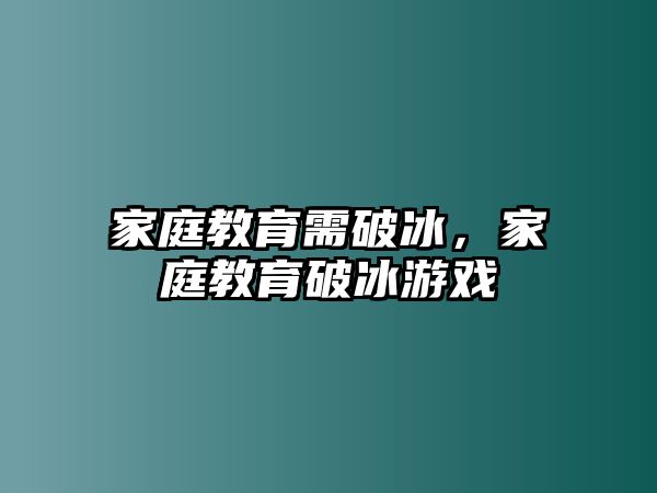 家庭教育需破冰，家庭教育破冰游戲