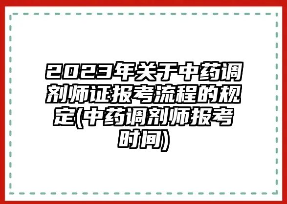 2023年關(guān)于中藥調(diào)劑師證報考流程的規(guī)定(中藥調(diào)劑師報考時間)