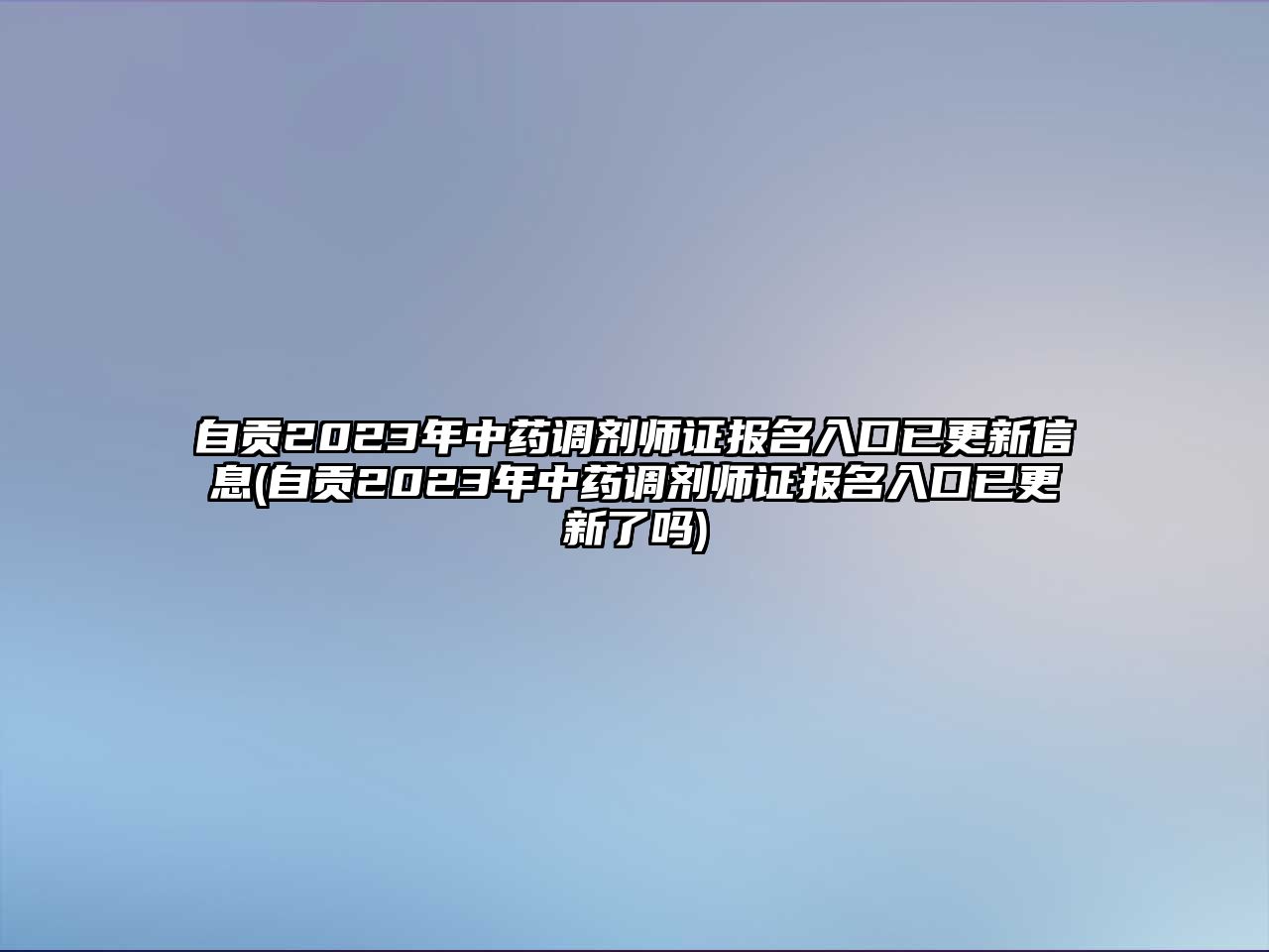 自貢2023年中藥調(diào)劑師證報(bào)名入口已更新信息(自貢2023年中藥調(diào)劑師證報(bào)名入口已更新了嗎)