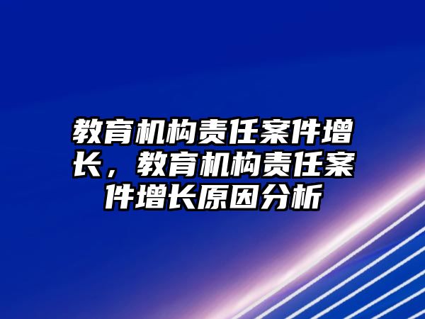 教育機(jī)構(gòu)責(zé)任案件增長，教育機(jī)構(gòu)責(zé)任案件增長原因分析