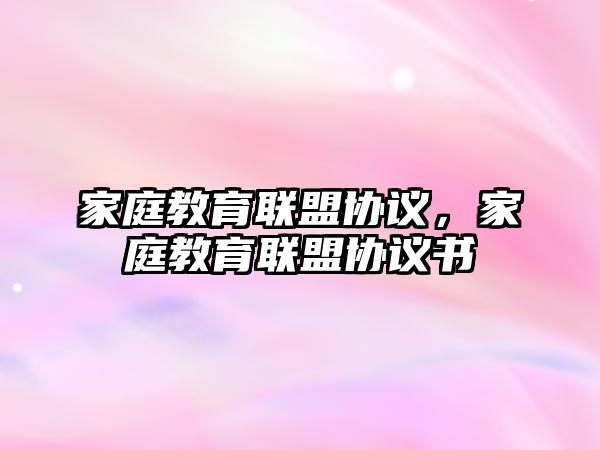 家庭教育聯(lián)盟協(xié)議，家庭教育聯(lián)盟協(xié)議書