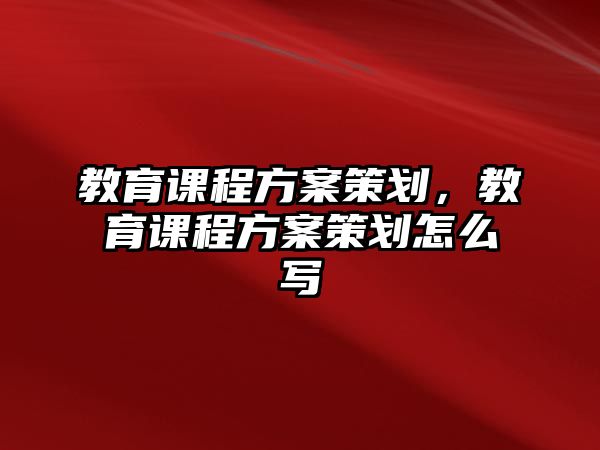 教育課程方案策劃，教育課程方案策劃怎么寫