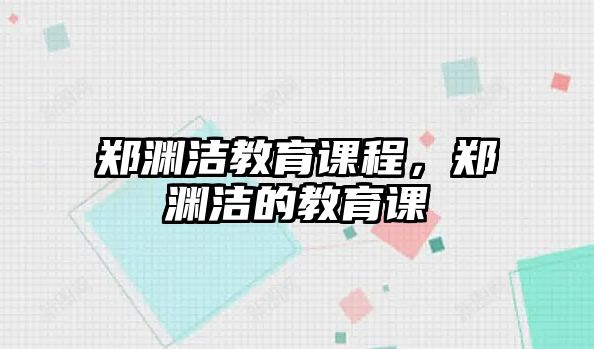 鄭淵潔教育課程，鄭淵潔的教育課