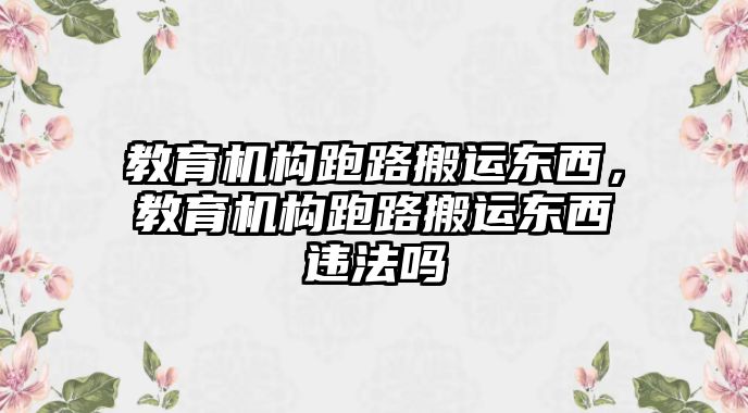 教育機構(gòu)跑路搬運東西，教育機構(gòu)跑路搬運東西違法嗎