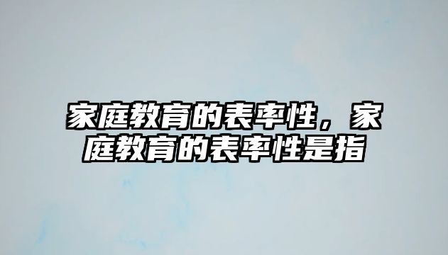 家庭教育的表率性，家庭教育的表率性是指