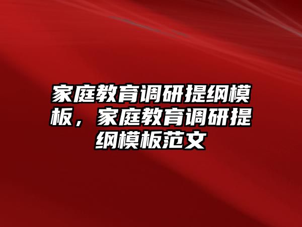 家庭教育調(diào)研提綱模板，家庭教育調(diào)研提綱模板范文