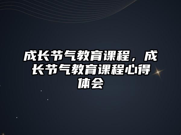 成長節(jié)氣教育課程，成長節(jié)氣教育課程心得體會