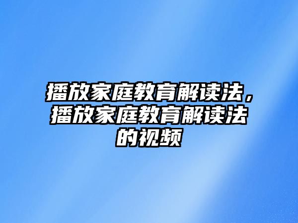 播放家庭教育解讀法，播放家庭教育解讀法的視頻