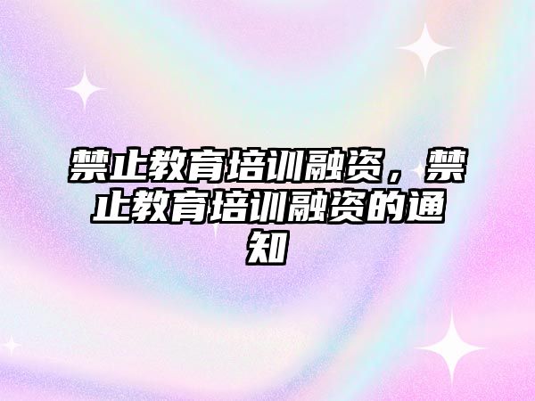 禁止教育培訓融資，禁止教育培訓融資的通知