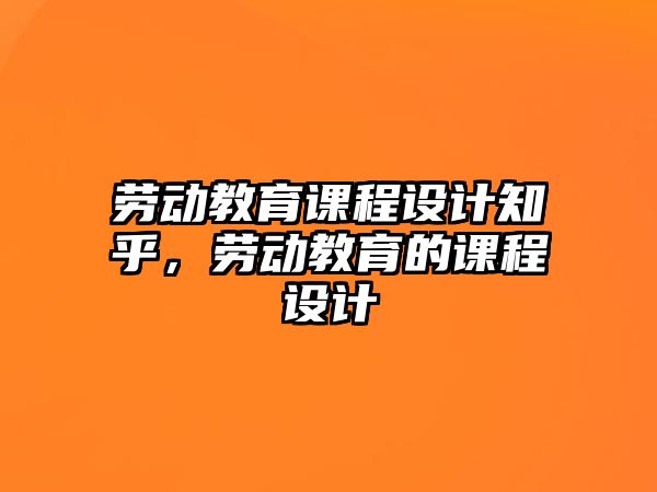 勞動教育課程設計知乎，勞動教育的課程設計